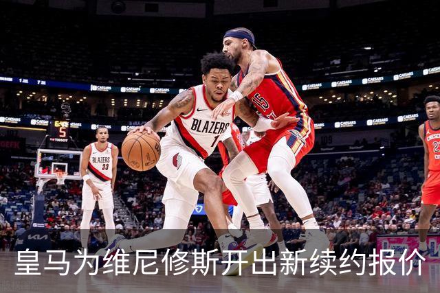 皇马为维尼修斯开出新续约报价